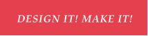DESIGN IT! MAKE IT!